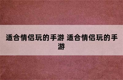 适合情侣玩的手游 适合情侣玩的手游